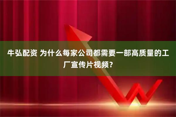 牛弘配资 为什么每家公司都需要一部高质量的工厂宣传片视频?