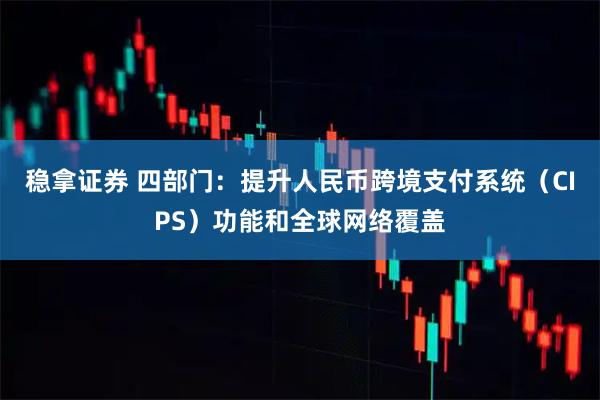 稳拿证券 四部门:提升人民币跨境支付系统(CIPS)功能和全球网络覆盖