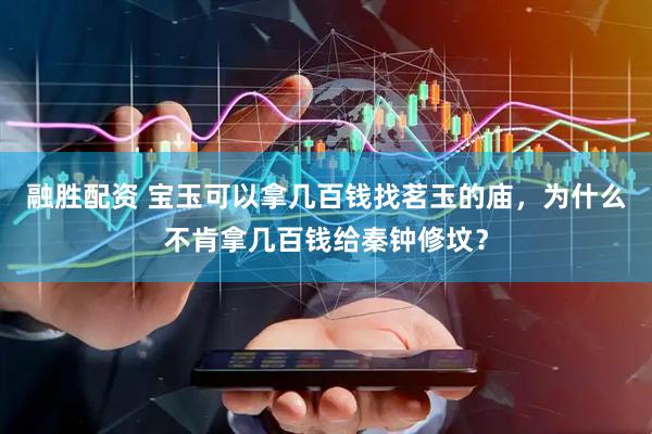 融胜配资 宝玉可以拿几百钱找茗玉的庙，为什么不肯拿几百钱给秦钟修坟？