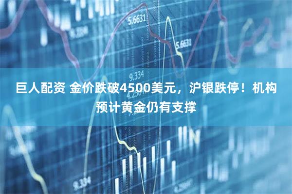 巨人配资 金价跌破4500美元，沪银跌停！机构预计黄金仍有支撑