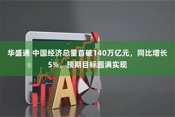 华盛通 中国经济总量首破140万亿元，同比增长5%，预期目标圆满实现