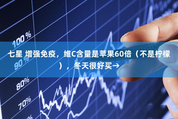 七星 增强免疫，维C含量是苹果60倍（不是柠檬），冬天很好买→