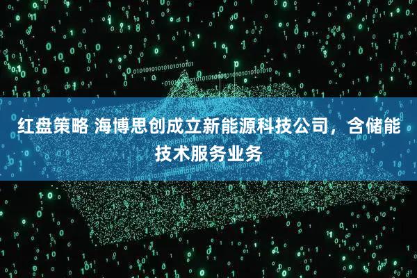 红盘策略 海博思创成立新能源科技公司，含储能技术服务业务