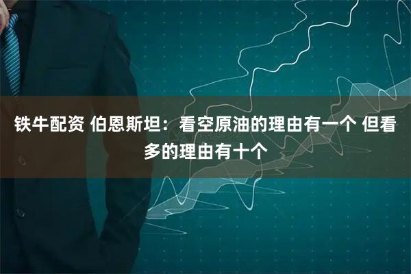 铁牛配资 伯恩斯坦：看空原油的理由有一个 但看多的理由有十个
